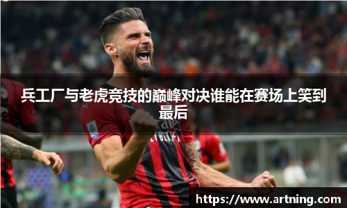 兵工厂与老虎竞技的巅峰对决谁能在赛场上笑到最后