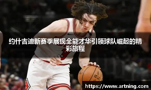 约什吉迪新赛季展现全能才华引领球队崛起的精彩旅程