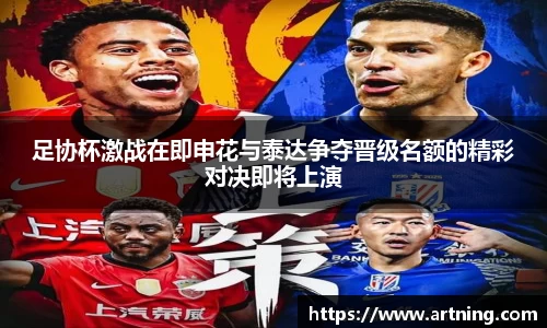 足协杯激战在即申花与泰达争夺晋级名额的精彩对决即将上演